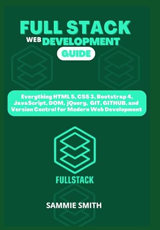 FULL STACK WEB DEVELOPMENT GUIDE: Everything HTML 5, CSS 3, Bootstrap 4, JavaScript, jQuery, GIT, GITHUB, and Version Control for Modern Web Development (FULL STACK WEB DEVELOPMENT GUIDE CRASH COURSE)