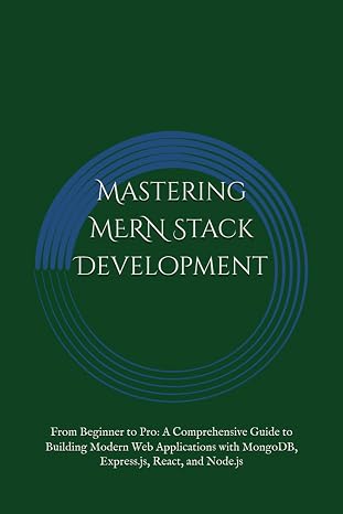Mastering MERN Stack Development: From Beginner to Pro: A Comprehensive Guide to Building Modern Web Applications with MongoDB, Express.js, React, and Node.js