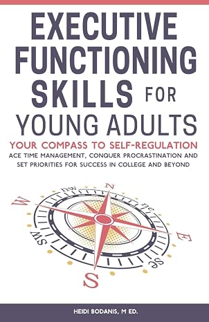Executive Functioning Skills for Young Adults: Your Compass to Self-Regulation - Ace Time Management, Conquer Procrastination and Set Priorities for Success in College and Beyond