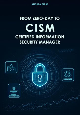 FROM ZERO-DAY TO CISM CERTIFIED INFORMATION SECURITY MANAGER: A Comprehensive Guide to Mastering Information Security Governance, Risk, and Incident Management