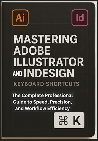 Mastering Adobe Illustrator and InDesign Keyboard Shortcuts: The Complete Professional Guide to Speed, Precision, and Workflow Efficiency