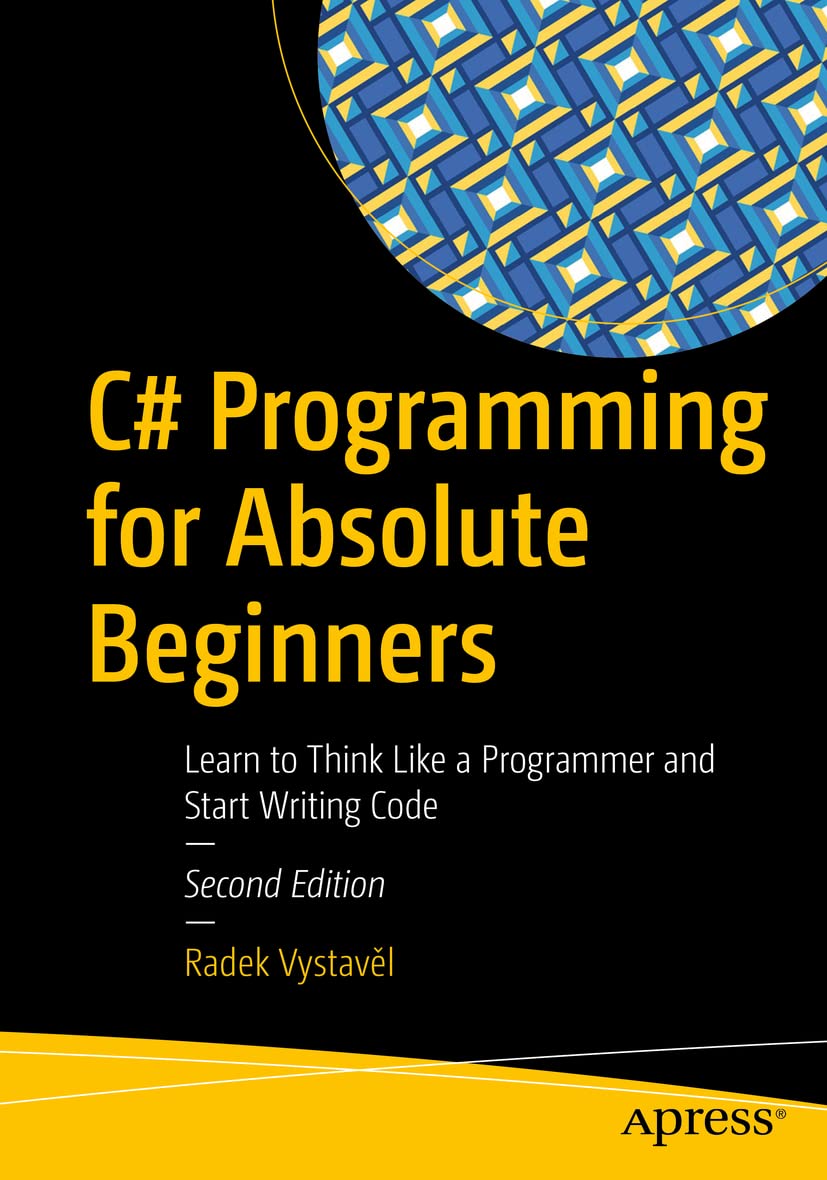 C# Programming for Absolute Beginners: Learn to Think Like a Programmer and Start Writing Code 2nd ed. Edition