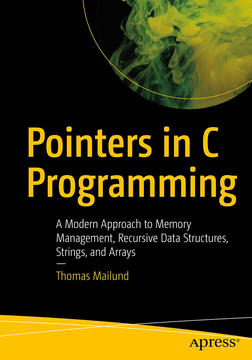 Pointers in C Programming: A Modern Approach to Memory Management, Recursive Data Structures, Strings, and Arrays 1st ed. Edition