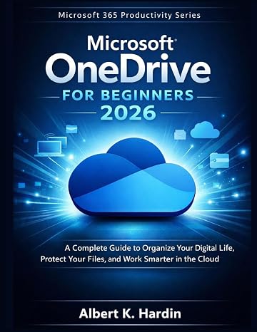 MICROSOFT ONEDRIVE For Beginners 2026: A Complete Guide to Organize Your Digital Life, Protect Your Files, and Work Smarter in the Cloud (Microsoft 365 Productivity Series)