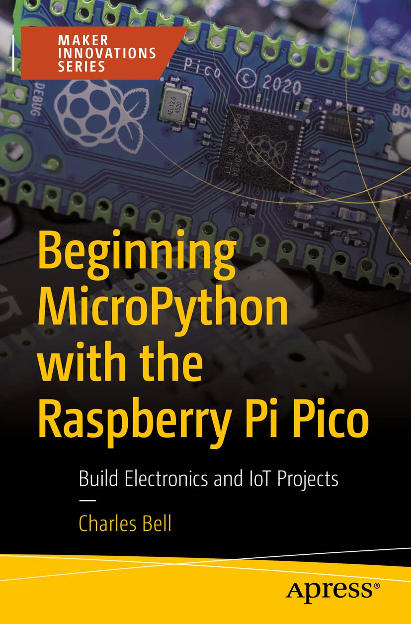 Beginning MicroPython with the Raspberry Pi Pico: Build Electronics and IoT Projects Maker Innovations Series 1st ed. Edition