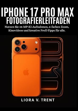 IPHONE 17 PRO MAX FOTOGRAFIERLEITFADEN: Nutzen Sie 48-MP-KI-Aufnahmen, 8-fachen Zoom, Kinovideos und kreative Profi-Tipps für alle.