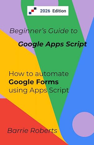 Beginner's Guide to Google Apps Script 2 - Forms (Step-by-step guides to Google Apps Script)