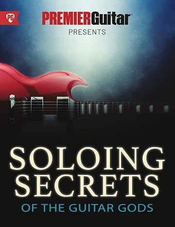 Soloing Secrets of the Guitar Gods: Get Inside the Techniques & Styles of the Greatest Rock Guitarists Ever (Premier Guitar Guides)