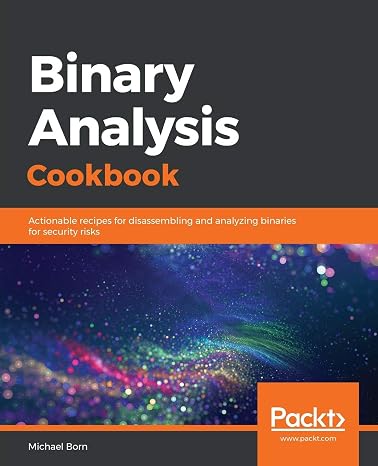 Binary Analysis Cookbook: Actionable recipes for disassembling and analyzing binaries for security risks
