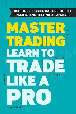 Beginner's Essential Lessons in Trading and Technical Analysis: An In-Depth Masterclass on the Functioning of Financial Markets and Stock Market ... guide to teach aspiring traders how to trade.