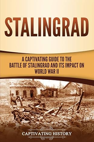 Stalingrad: A Captivating Guide to the Battle of Stalingrad and Its Impact on World War II (The Eastern Front)