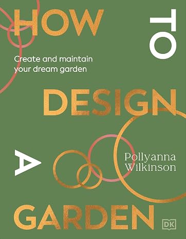 How to Design a Garden: Create and Maintain Your Dream Garden