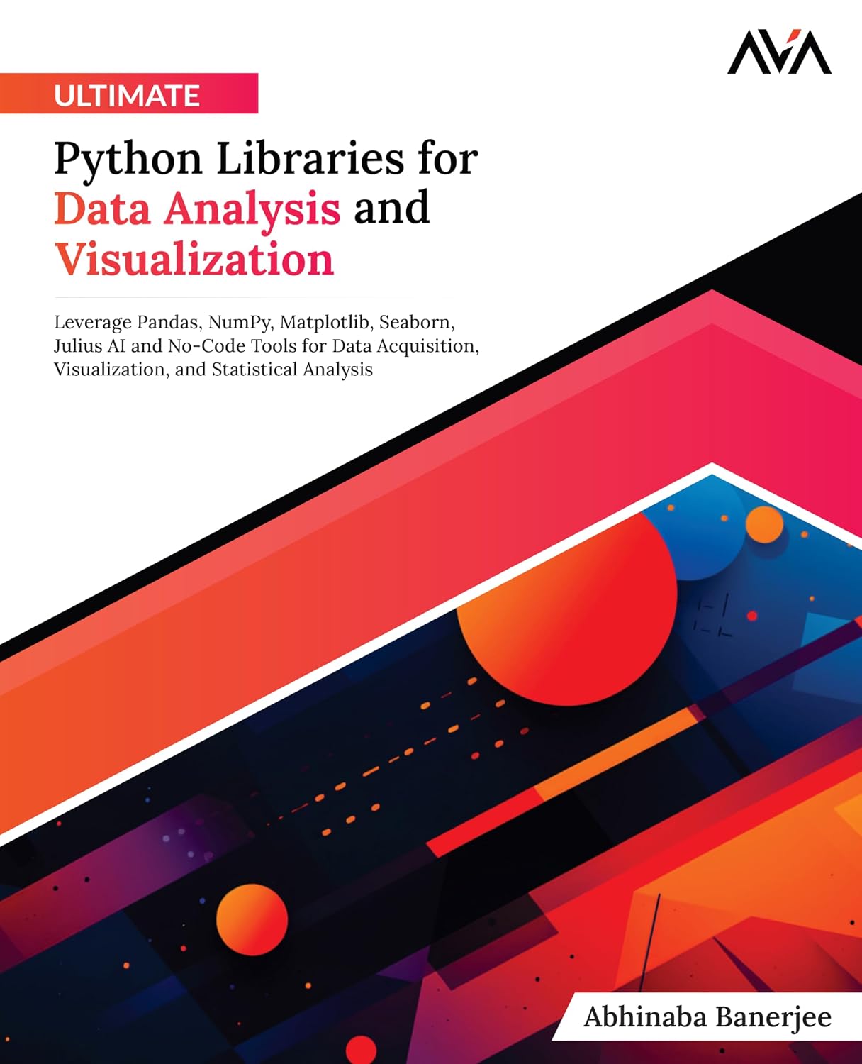 Ultimate Python Libraries for Data Analysis and Visualization: Leverage Pandas, NumPy, Matplotlib, Seaborn, Julius AI and No-Code Tools for Data Acquisition, Visualization, and Statistical Analysis Paperback – April 4, 2024