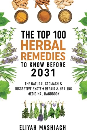 The Top 100 Herbal Remedies to Know Before 2031: The Natural Stomach & Digestive System Repair & Healing Medicinal Handbook