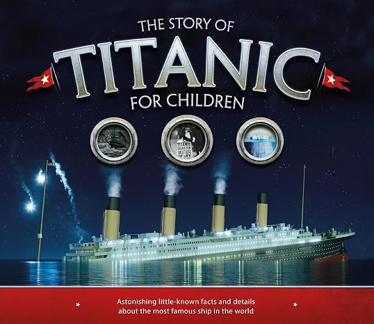 The Story of Titanic for Children: Astonishing Little-Known Facts and Details About the Most Famous Ship in the World (Y)