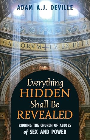 Everything Hidden Shall Be Revealed: Ridding the Church of Abuses of Sex and Power