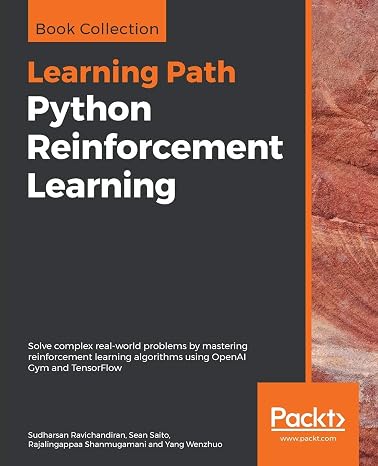 Python Reinforcement Learning: Solve complex real-world problems by mastering reinforcement learning algorithms using OpenAI Gym and TensorFlow