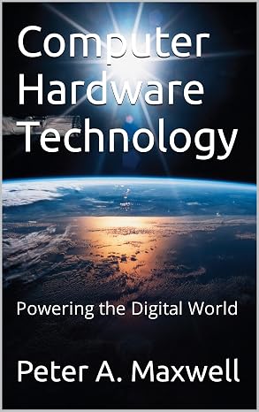 Computer Hardware Technology: Powering the Digital World (Technology 101 Book 4)