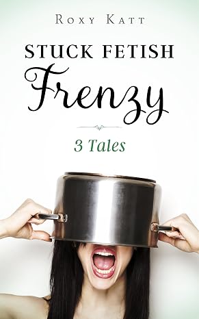 Stuck Fetish Frenzy: 3 Tales