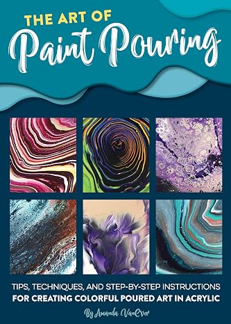 The Art of Paint Pouring: Tips, techniques, and step-by-step instructions for creating colorful poured art in acrylic (Fluid Art Series)