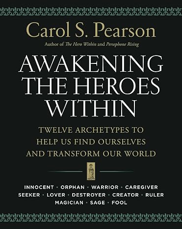 Awakening the Heroes Within: Twelve Archetypes to Help Us Find Ourselves and Transform Our World
