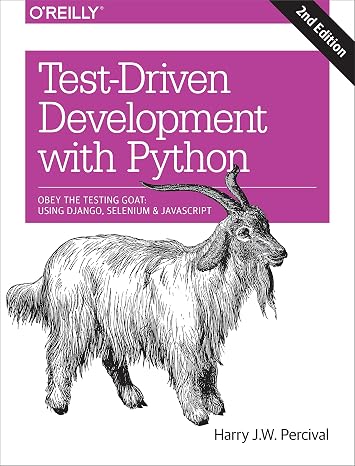 Test-Driven Development with Python: Obey the Testing Goat: Using Django, Selenium, and JavaScript